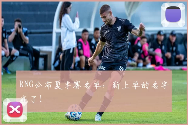 RNG公布夏季赛名单，新上单的名字亮了！