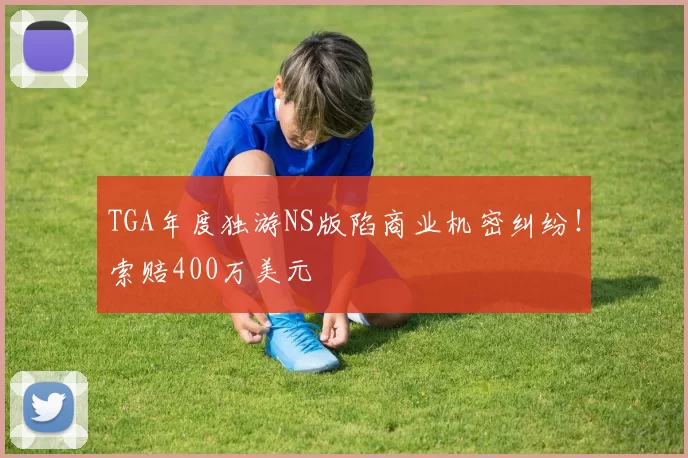 TGA年度独游NS版陷商业机密纠纷！索赔400万美元