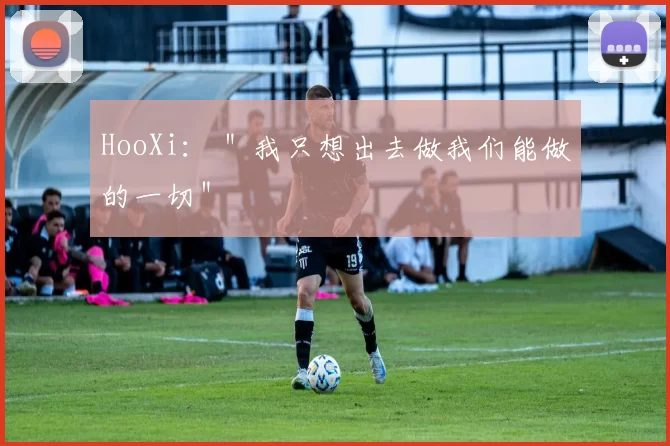 HooXi： ＂我只想出去做我们能做的一切＂