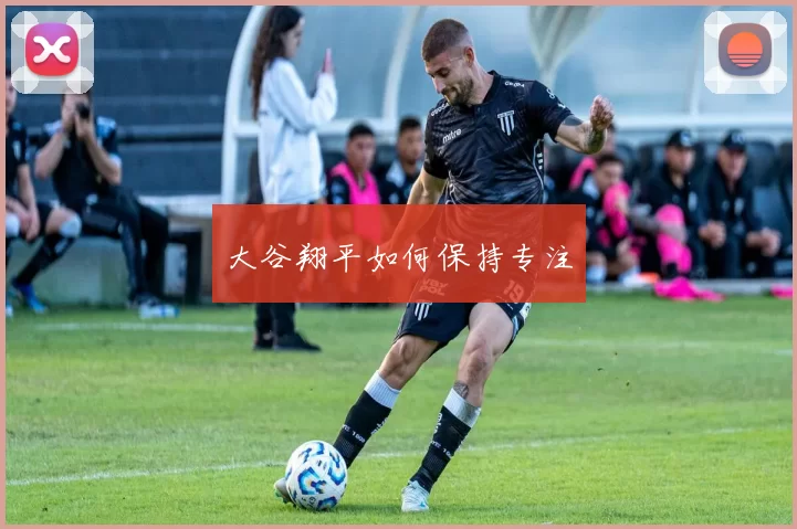 大谷翔平如何保持专注