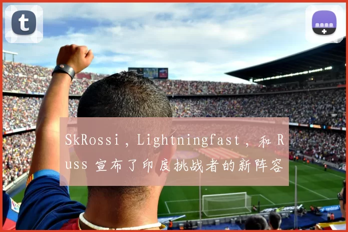 SkRossi , Lightningfast , 和 Russ 宣布了印度挑战者的新阵容