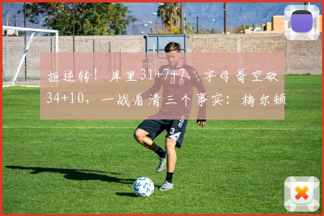 拒逆转！库里31+7+7，字母哥空砍34+10，一战看清三个事实：梅尔顿真香