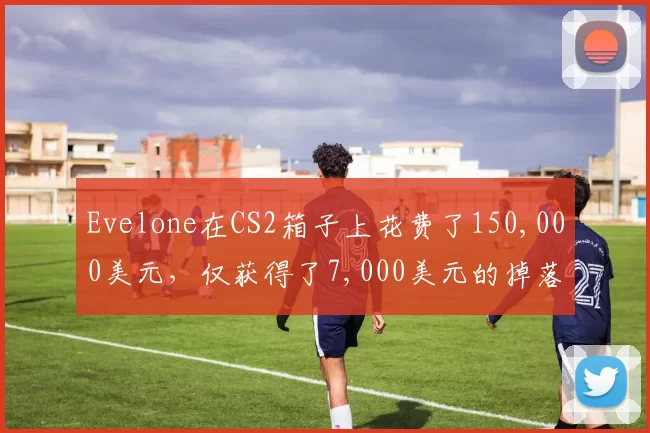Evelone在CS2箱子上花费了150,000美元，仅获得了7,000美元的掉落