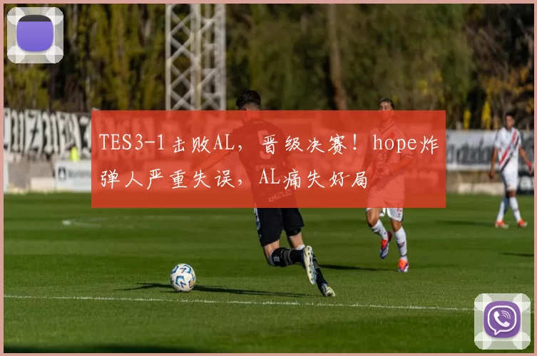 TES3-1击败AL，晋级决赛！hope炸弹人严重失误，AL痛失好局