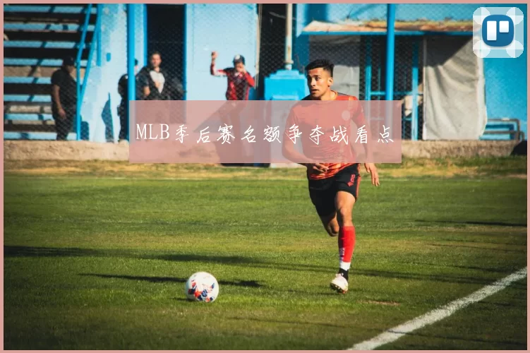 MLB季后赛名额争夺战看点