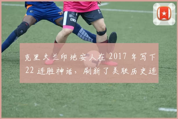 克里夫兰印地安人在 2017 年写下 22 连胜神话，刷新了美联历史连胜纪录