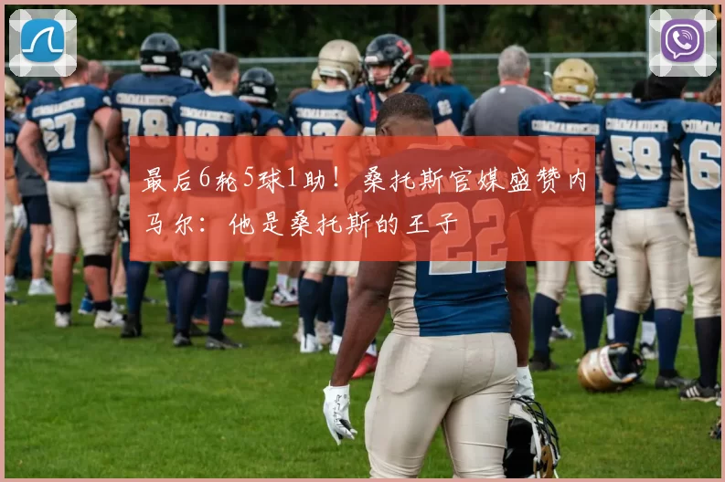 最后6轮5球1助！桑托斯官媒盛赞内马尔：他是桑托斯的王子