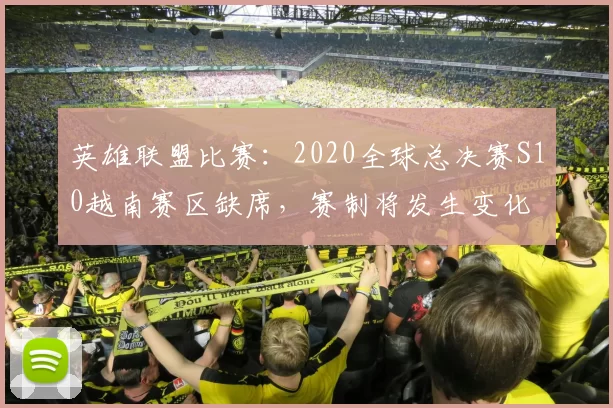 英雄联盟比赛：2020全球总决赛S10越南赛区缺席，赛制将发生变化