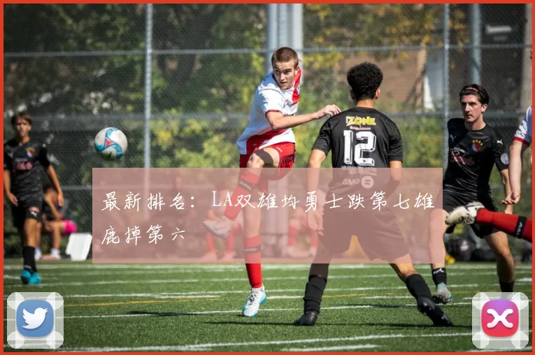最新排名：LA双雄均勇士跌第七雄鹿掉第六