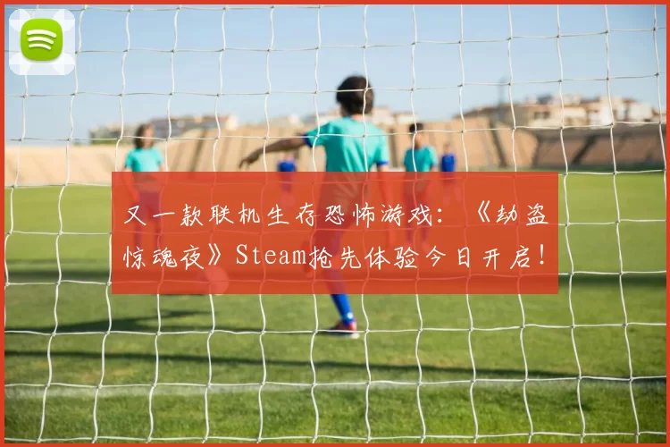又一款联机生存恐怖游戏：《劫盗惊魂夜》Steam抢先体验今日开启！