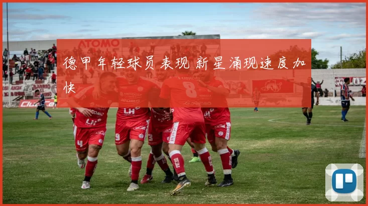 德甲年轻球员表现 新星涌现速度加快