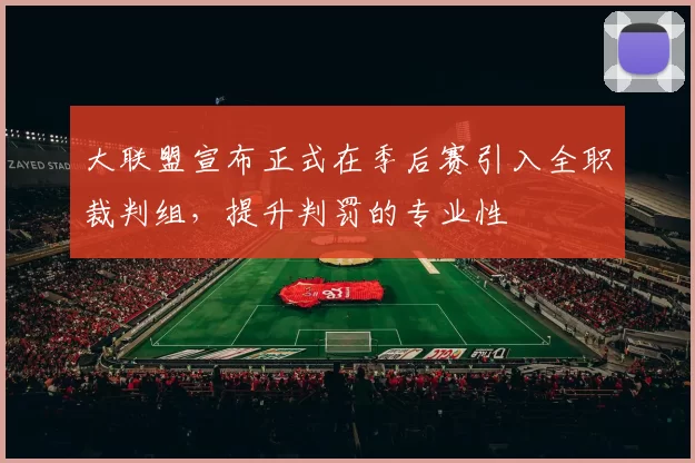 大联盟宣布正式在季后赛引入全职裁判组，提升判罚的专业性