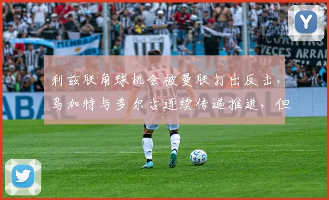 利兹联角球机会被曼联打出反击，乌加特与多尔古连续传递推进，但乌拉圭人在主队禁区边缘失去平衡未能命中目标。 运气欠佳。 53分钟 ｜ ⚪️ 0-0