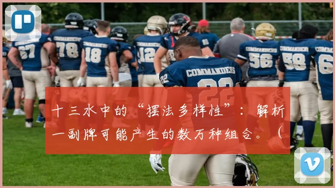 十三水中的“摆法多样性”：解析一副牌可能产生的数万种组合。（解读十三水摆法的多样性：一副牌如何演化出数万种组合）