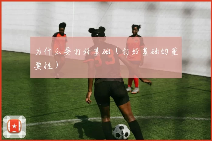 为什么要打好基础（打好基础的重要性）