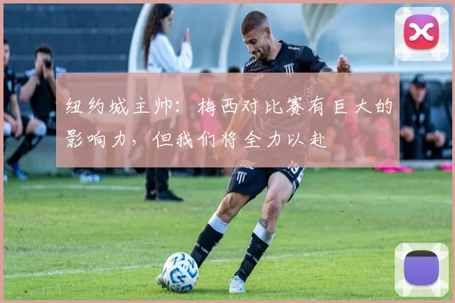 纽约城主帅：梅西对比赛有巨大的影响力，但我们将全力以赴
