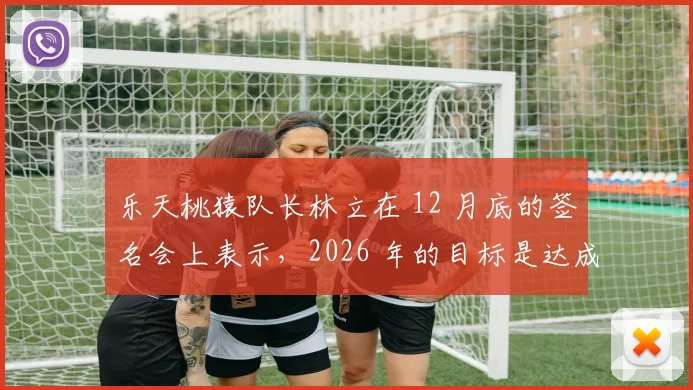 乐天桃猿队长林立在 12 月底的签名会上表示，2026 年的目标是达成个人生涯千安里程碑