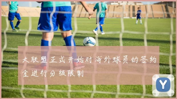 大联盟正式开始对海外球员的签约金进行分级限制