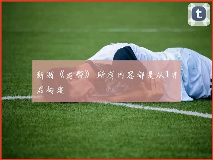 新游《龙帮》 所有内容都是从1开启构建