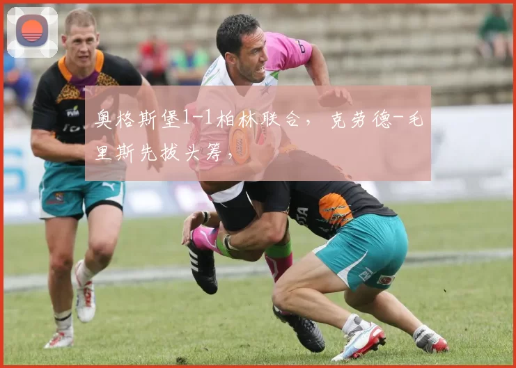 奥格斯堡1-1柏林联合，克劳德-毛里斯先拔头筹，