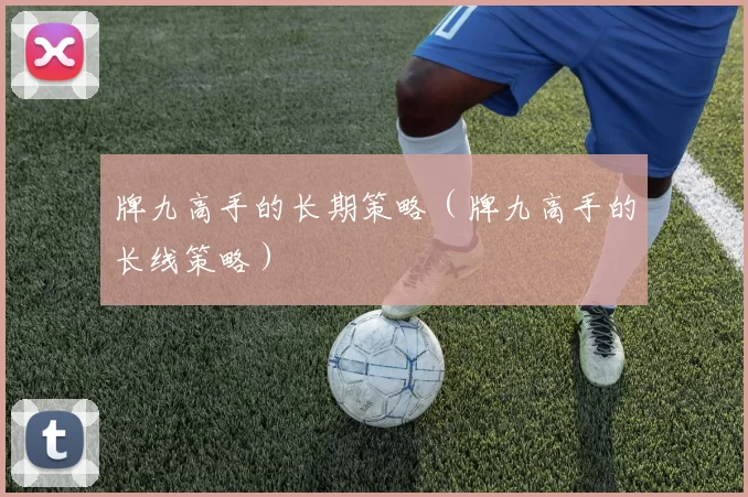 牌九高手的长期策略（牌九高手的长线策略）