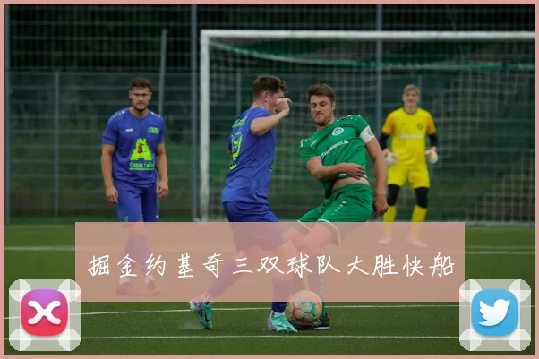 掘金约基奇三双球队大胜快船