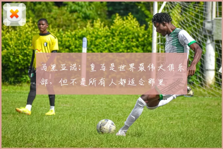 马里亚诺：皇马是世界最伟大俱乐部，但不是所有人都适合那里