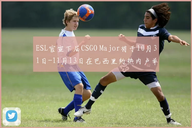 ESL官宣下届CSGO Major将于10月31日-11月13日在巴西里约热内卢举行