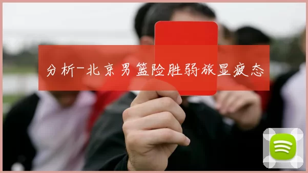 分析-北京男篮险胜弱旅显疲态