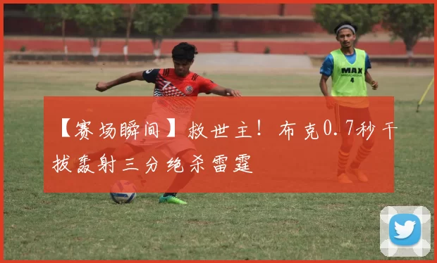 【赛场瞬间】救世主！布克0.7秒干拔轰射三分绝杀雷霆