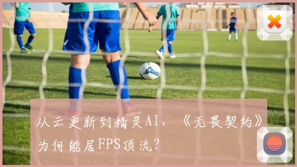 从云更新到精灵AI，《无畏契约》为何能居FPS顶流？