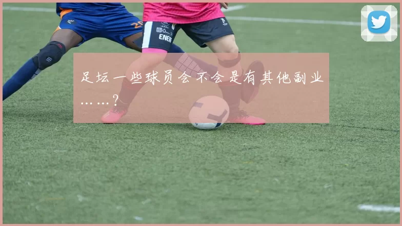 足坛一些球员会不会是有其他副业……？