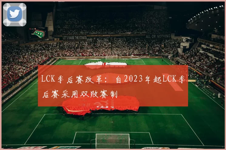 LCK季后赛改革：自2023年起LCK季后赛采用双败赛制