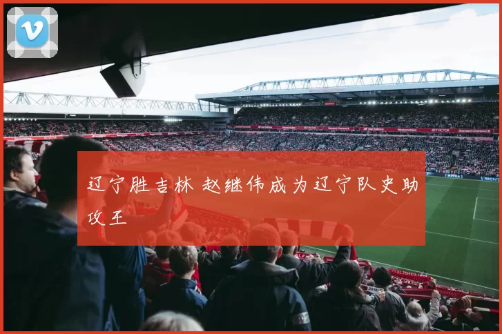 辽宁胜吉林 赵继伟成为辽宁队史助攻王