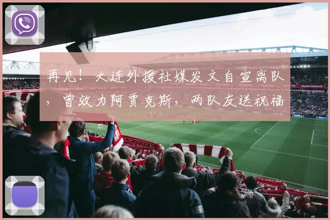 再见！大连外援社媒发文自宣离队，曾效力阿贾克斯，两队友送祝福