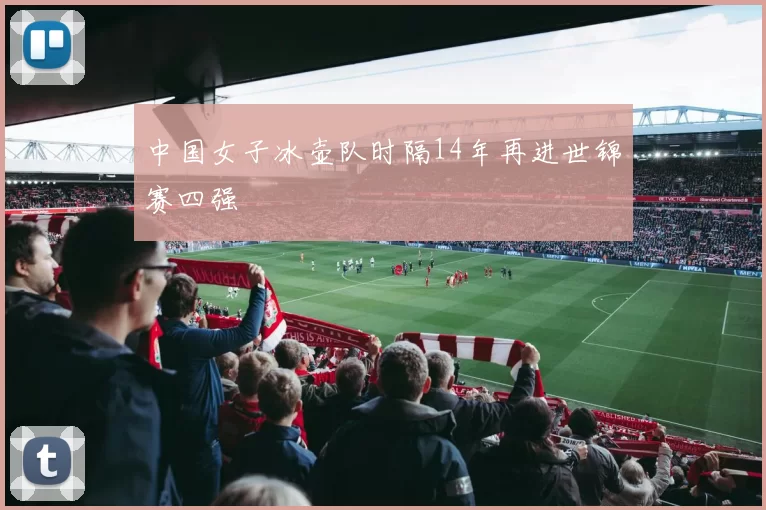 中国女子冰壶队时隔14年再进世锦赛四强