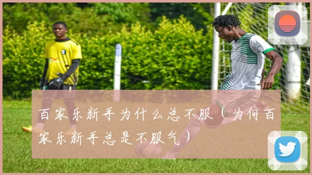 百家乐新手为什么总不服（为何百家乐新手总是不服气）