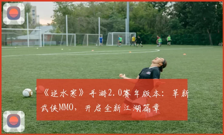 《逆水寒》手游2.0赛年版本：革新武侠MMO，开启全新江湖篇章