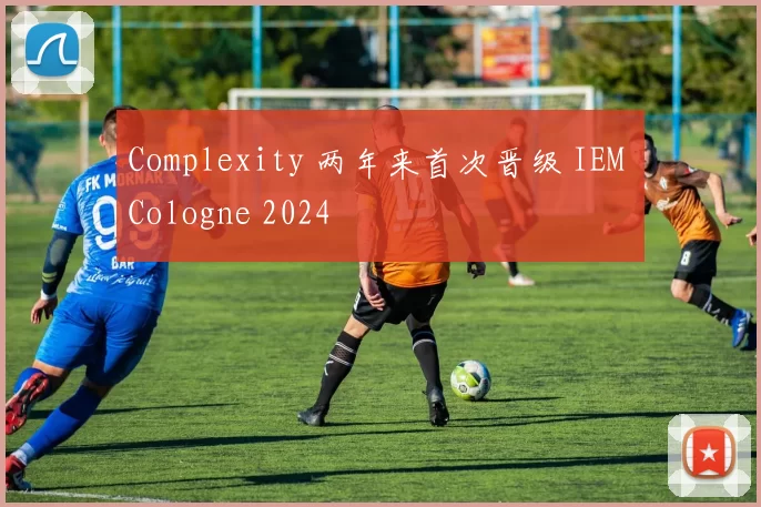 Complexity 两年来首次晋级 IEM Cologne 2024