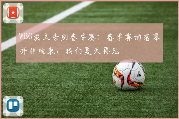 WBG发文告别春季赛：春季赛的落幕并非结束，我们夏天再见