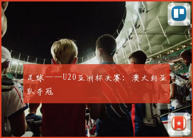 足球——U20亚洲杯决赛：澳大利亚队夺冠