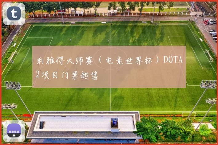 利雅得大师赛（电竞世界杯）DOTA2项目门票起售