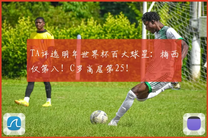TA评选明年世界杯百大球星：梅西仅第八！C罗高居第25！