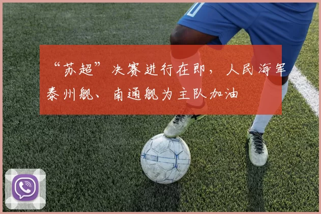 “苏超”决赛进行在即，人民海军泰州舰、南通舰为主队加油