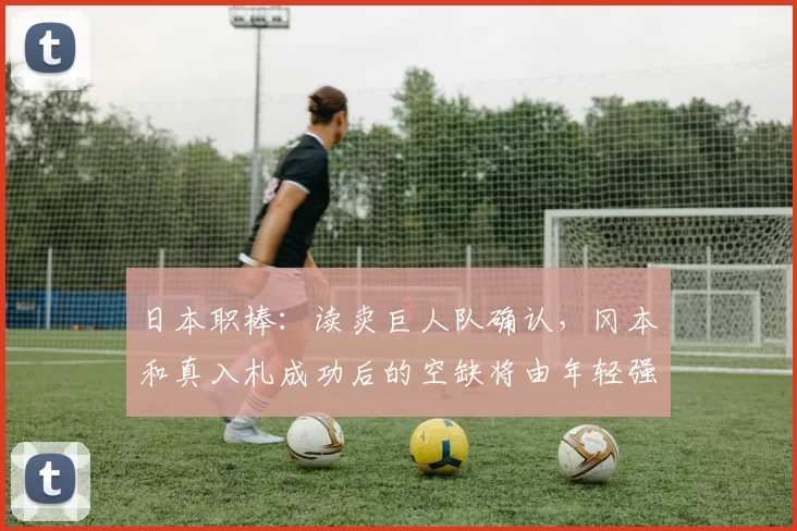 日本职棒：读卖巨人队确认，冈本和真入札成功后的空缺将由年轻强打和新签洋将共同填补