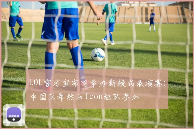 LOL官方宣布将举办新模式表演赛：中国区希然和Icon组队参加