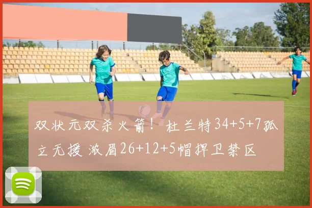 双状元双杀火箭！杜兰特34+5+7孤立无援 浓眉26+12+5帽捍卫禁区