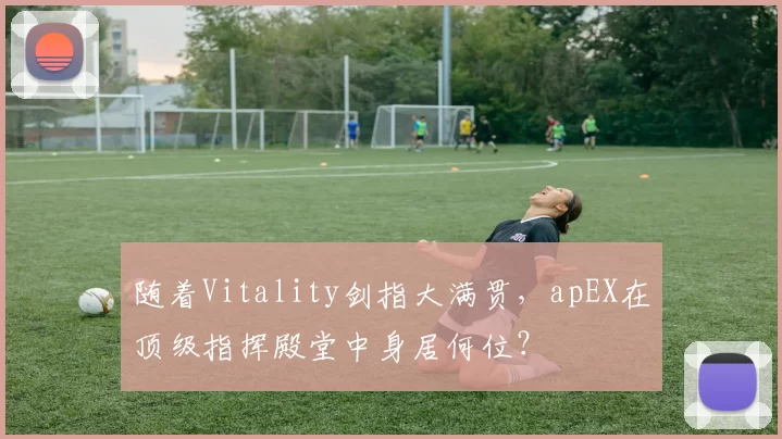 随着Vitality剑指大满贯，apEX在顶级指挥殿堂中身居何位？