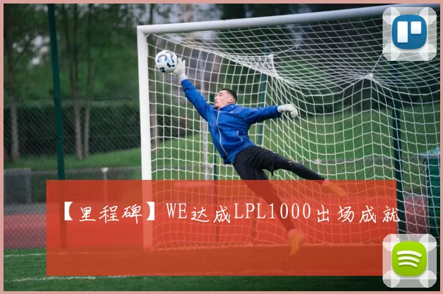 【里程碑】WE达成LPL1000出场成就