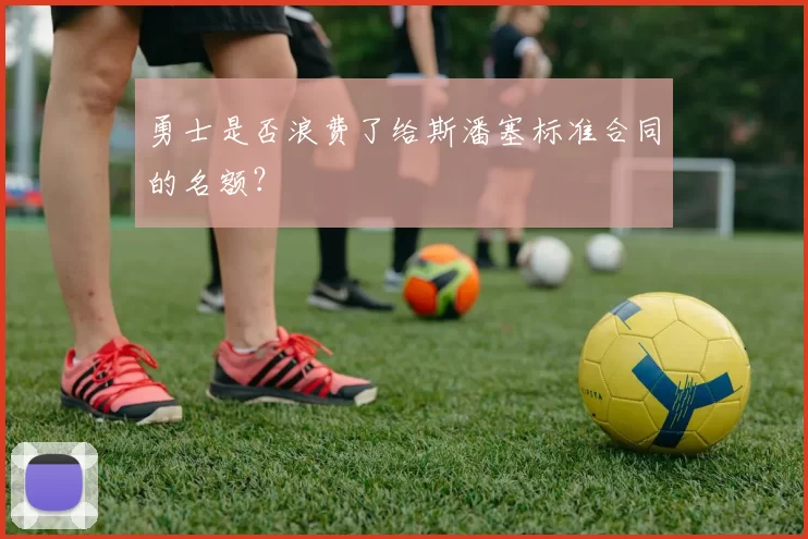 勇士是否浪费了给斯潘塞标准合同的名额？